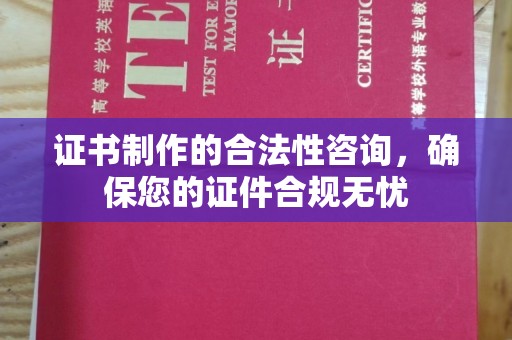 沁水证书制作的合法性咨询，确保您的证件合规无忧